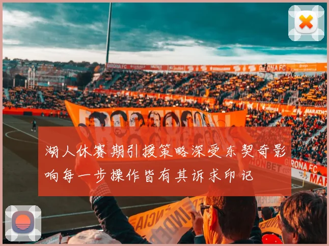 湖人休赛期引援策略深受东契奇影响每一步操作皆有其诉求印记