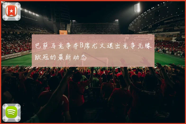 巴萨马竞争夺B席尤文退出竞争无缘欧冠的最新动态