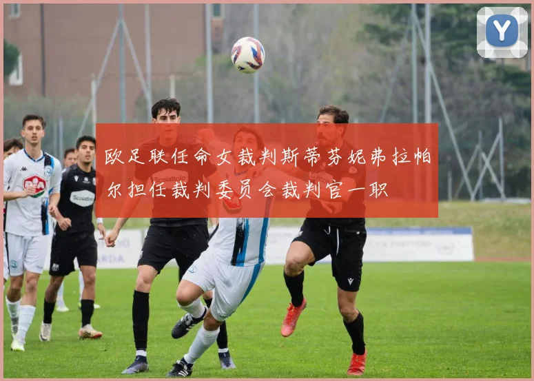 欧足联任命女裁判斯蒂芬妮弗拉帕尔担任裁判委员会裁判官一职