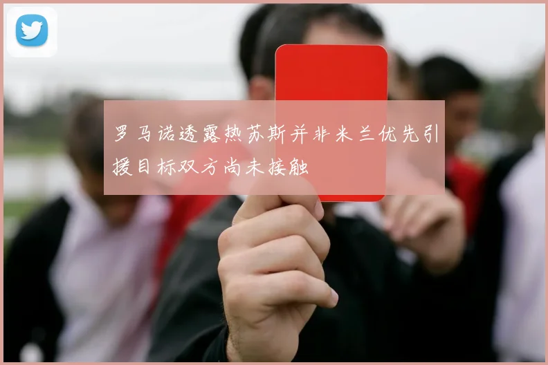 罗马诺透露热苏斯并非米兰优先引援目标双方尚未接触