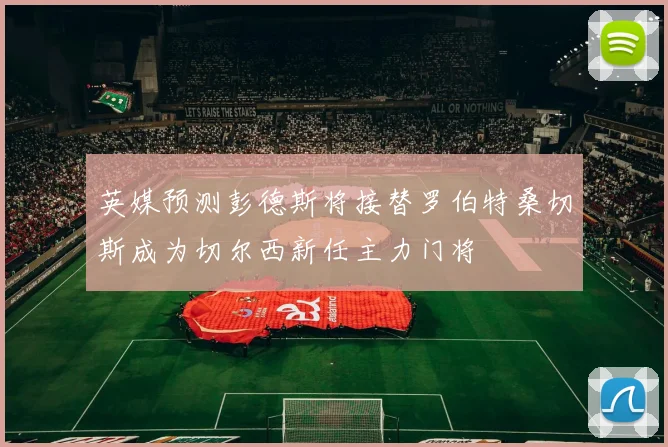 英媒预测彭德斯将接替罗伯特桑切斯成为切尔西新任主力门将
