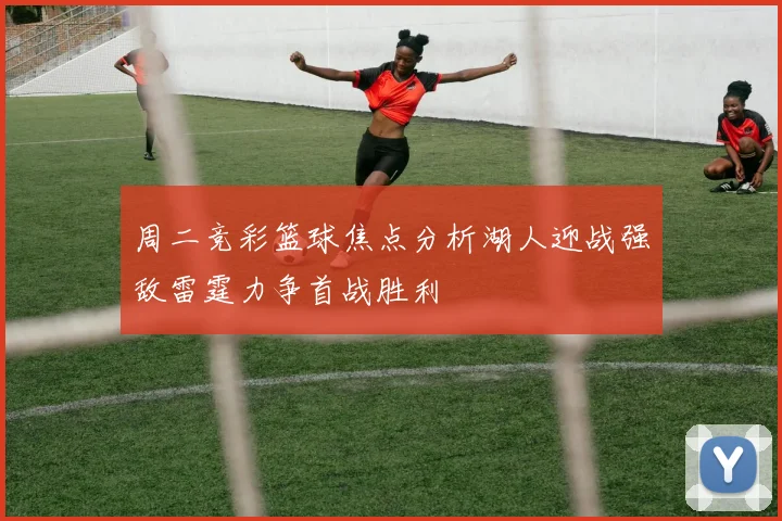 周二竞彩篮球焦点分析湖人迎战强敌雷霆力争首战胜利