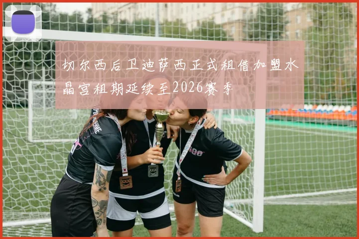 切尔西后卫迪萨西正式租借加盟水晶宫租期延续至2026赛季