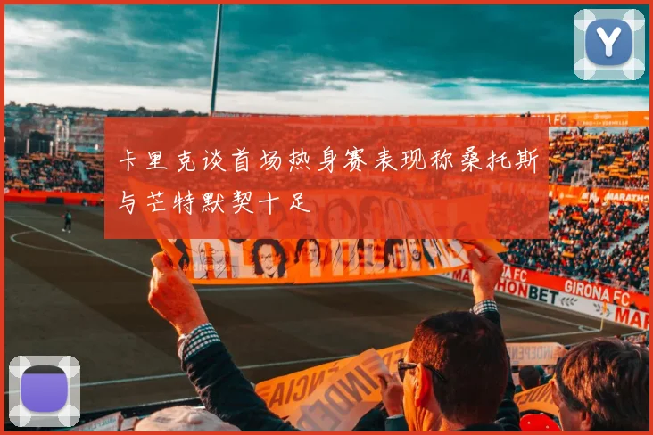 卡里克谈首场热身赛表现称桑托斯与芒特默契十足