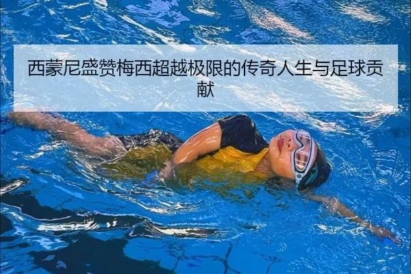 西蒙尼盛赞梅西超越极限的传奇人生与足球贡献